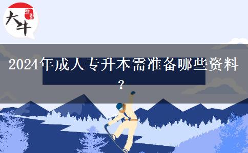 2024年成人專(zhuān)升本需準(zhǔn)備哪些資料？