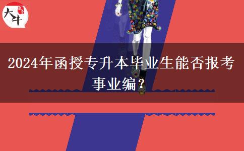 2024年函授專升本畢業(yè)生能否報(bào)考事業(yè)編？