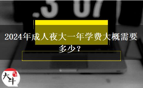 2024年成人夜大一年學(xué)費大概需要多少？