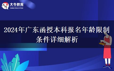 2024年廣東函授本科報(bào)名年齡限制條件詳細(xì)解析