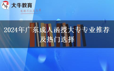 2024年廣東成人函授大專專業(yè)推薦及熱門(mén)選擇