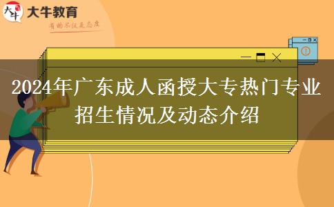 2024年廣東成人函授大專熱門專業(yè)招生情況及動(dòng)態(tài)介紹