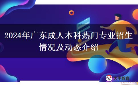 2024年廣東成人本科熱門專業(yè)招生情況及動(dòng)態(tài)介紹