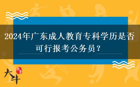 2024年廣東成人教育?？茖W(xué)歷是否可行報(bào)考公務(wù)員？