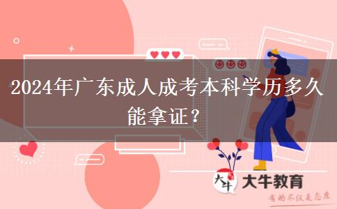 2024年廣東成人成考本科學(xué)歷多久能拿證？