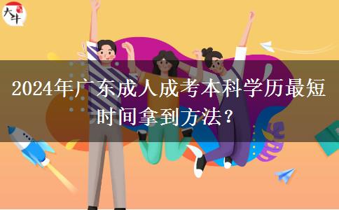 2024年廣東成人成考本科學(xué)歷最短時(shí)間拿到方法？