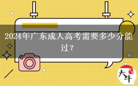 2024年廣東成人高考需要多少分能過？