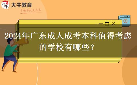 2024年廣東成人成考本科值得考慮的學(xué)校有哪些？