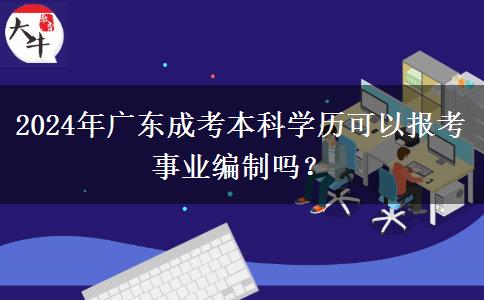 2024年廣東成考本科學(xué)歷可以報考事業(yè)編制嗎？