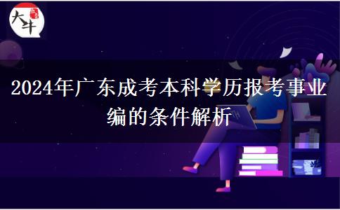 2024年廣東成考本科學(xué)歷報(bào)考事業(yè)編的條件解析