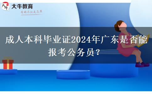 成人本科畢業(yè)證2024年廣東是否能報(bào)考公務(wù)員？