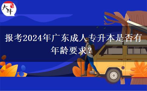 報考2024年廣東成人專升本是否有年齡要求？