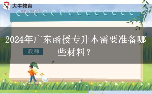 2024年廣東函授專升本需要準備哪些材料？