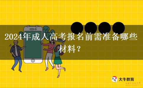 2024年成人高考報(bào)名前需準(zhǔn)備哪些材料？