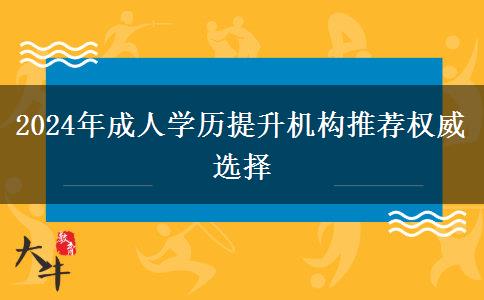 2024年成人學(xué)歷提升機(jī)構(gòu)推薦權(quán)威選擇