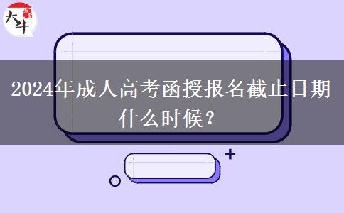 2024年成人高考函授報(bào)名截止日期什么時(shí)候？