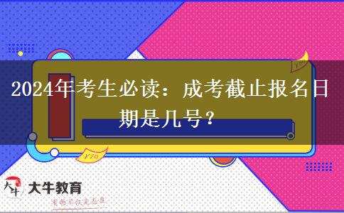 2024年考生必讀：成考截止報名日期是幾號？