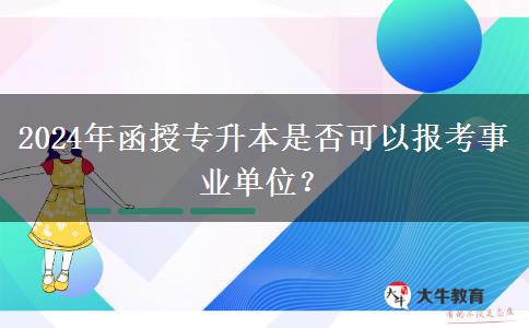 2024年函授專升本是否可以報考事業(yè)單位？