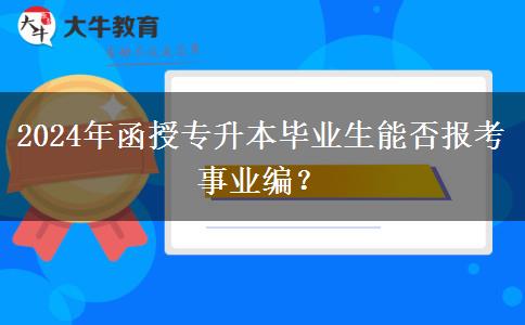 2024年函授專升本畢業(yè)生能否報考事業(yè)編？