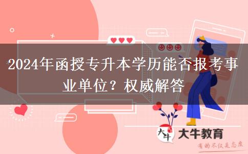 2024年函授專升本學(xué)歷能否報(bào)考事業(yè)單位？權(quán)威解答