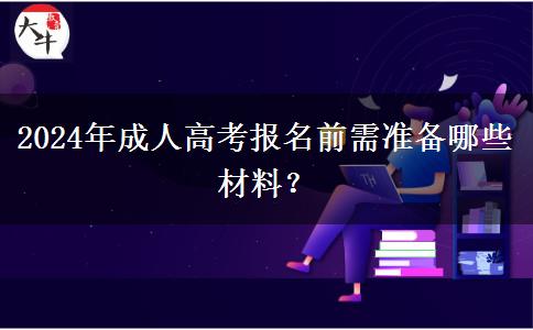 2024年成人高考報名前需準備哪些材料？