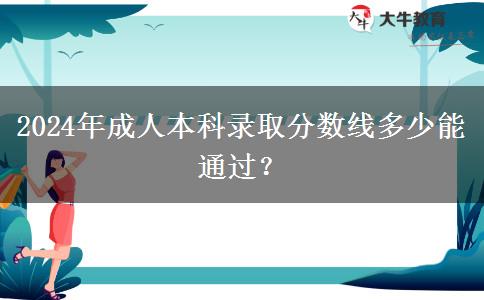 2024年成人本科錄取分?jǐn)?shù)線多少能通過？