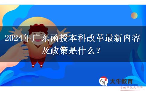 2024年廣東函授本科改革最新內(nèi)容及政策是什么？