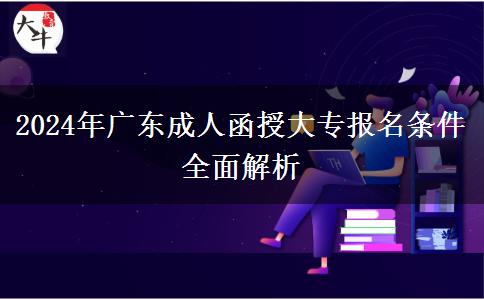 2024年廣東成人函授大專報名條件全面解析