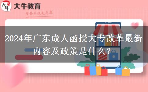 2024年廣東成人函授大專改革最新內(nèi)容及政策是什么？