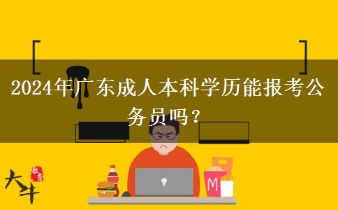 2024年廣東成人本科學(xué)歷能報(bào)考公務(wù)員嗎？