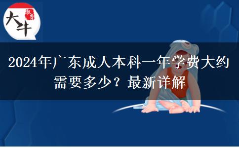 2024年廣東成人本科一年學(xué)費(fèi)大約需要多少？最新詳解