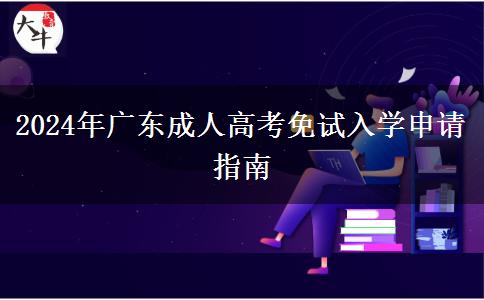 2024年廣東成人高考免試入學(xué)申請(qǐng)指南