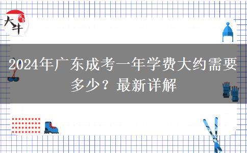 2024年廣東成考一年學(xué)費大約需要多少？最新詳解