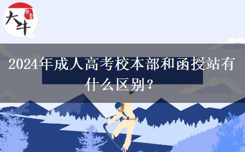 2024年成人高考校本部和函授站有什么區(qū)別？