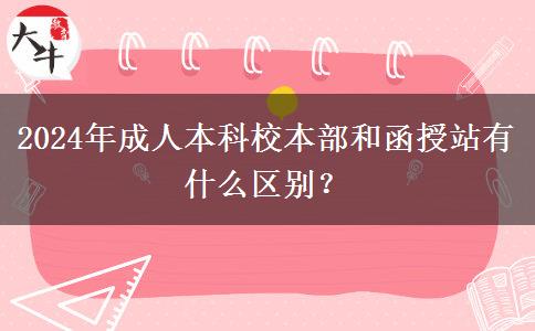 2024年成人本科校本部和函授站有什么區(qū)別？