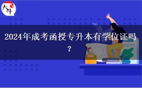 2024年成考函授專升本有學(xué)位證嗎？