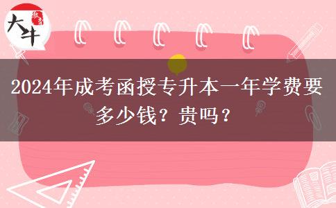 2024年成考函授專升本一年學費要多少錢？貴嗎？