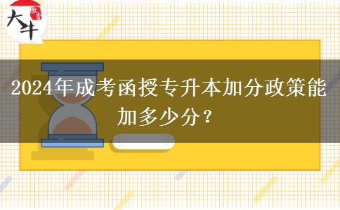 2024年成考函授專升本加分政策能加多少分？