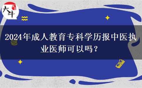 2024年成人教育專科學(xué)歷報(bào)中醫(yī)執(zhí)業(yè)醫(yī)師可以嗎？