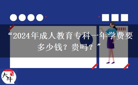 “2024年成人教育?？埔荒陮W(xué)費要多少錢？貴嗎？