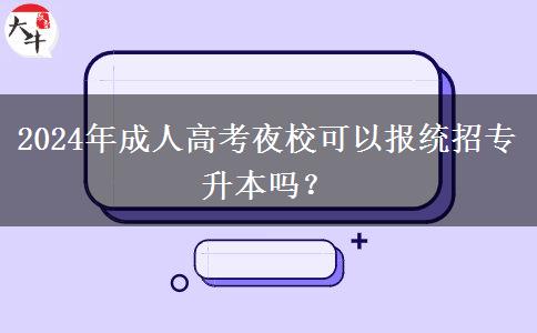 2024年成人高考夜?？梢詧蠼y(tǒng)招專升本嗎？