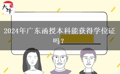 2024年廣東函授本科能獲得學位證嗎？