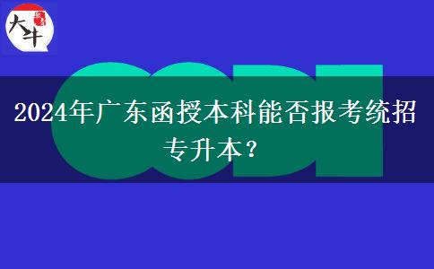 2024年廣東函授本科能否報考統(tǒng)招專升本？