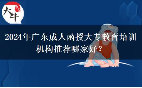 2024年廣東成人函授大專教育培訓(xùn)機(jī)構(gòu)推薦哪家好？