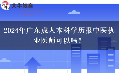 2024年廣東成人本科學(xué)歷報(bào)中醫(yī)執(zhí)業(yè)醫(yī)師可以嗎？