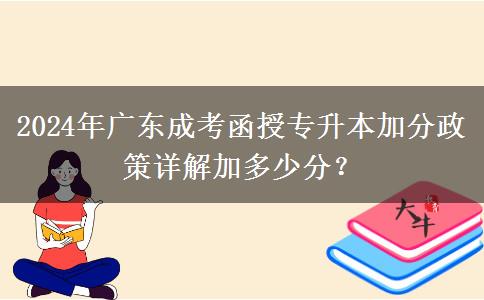 2024年廣東成考函授專升本加分政策詳解加多少分？