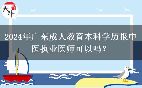 2024年廣東成人教育本科學(xué)歷報(bào)中醫(yī)執(zhí)業(yè)醫(yī)師可以嗎？