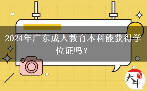 2024年廣東成人教育本科能獲得學(xué)位證嗎？