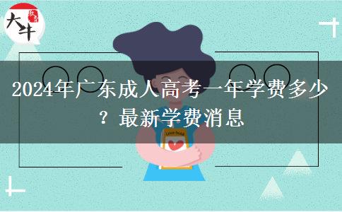 2024年廣東成人高考一年學(xué)費(fèi)多少？最新學(xué)費(fèi)消息