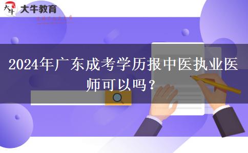 2024年廣東成考學(xué)歷報(bào)中醫(yī)執(zhí)業(yè)醫(yī)師可以嗎？